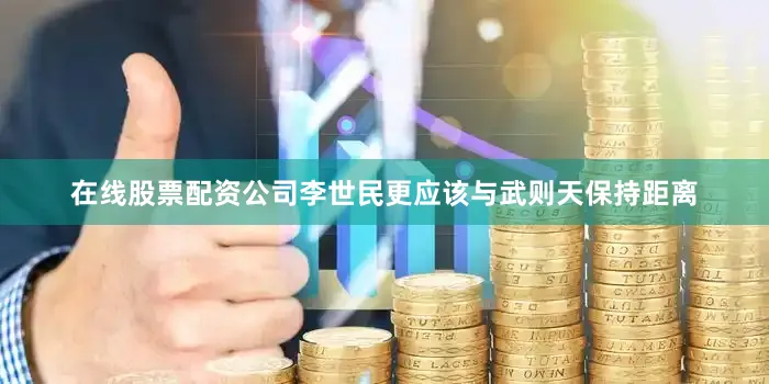 在线股票配资公司李世民更应该与武则天保持距离