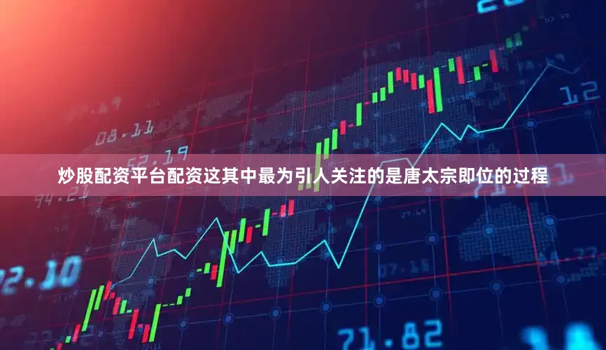 炒股配资平台配资这其中最为引人关注的是唐太宗即位的过程