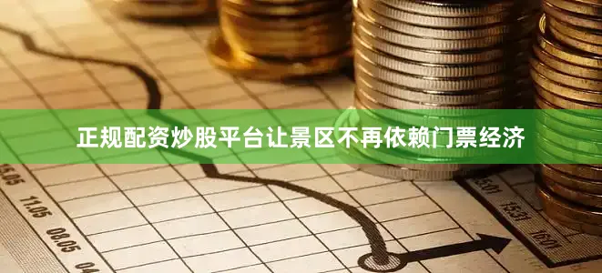 正规配资炒股平台让景区不再依赖门票经济