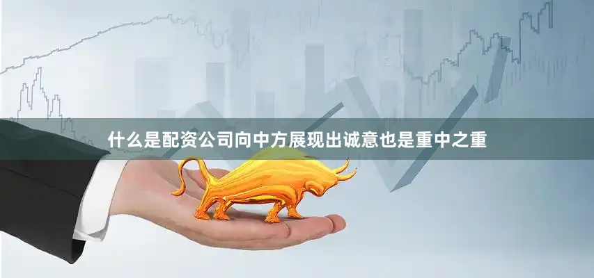 什么是配资公司向中方展现出诚意也是重中之重