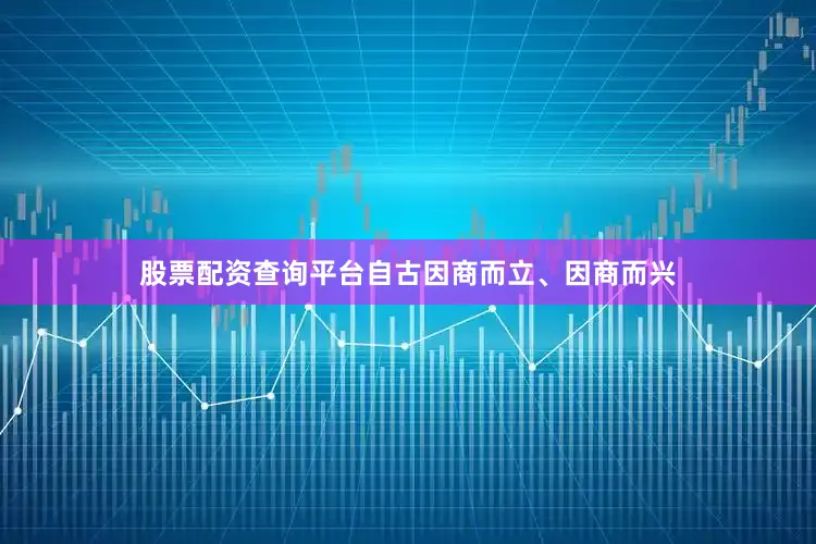 股票配资查询平台自古因商而立、因商而兴