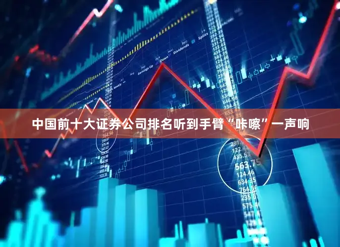 中国前十大证券公司排名听到手臂“咔嚓”一声响