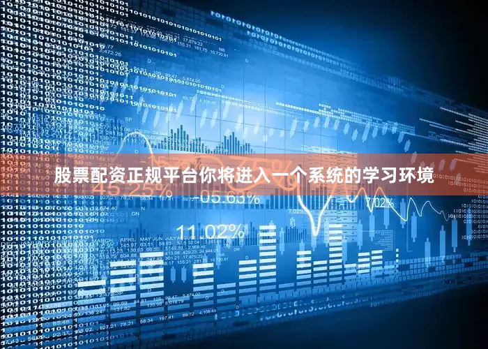 股票配资正规平台你将进入一个系统的学习环境