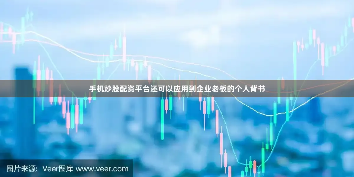 手机炒股配资平台还可以应用到企业老板的个人背书