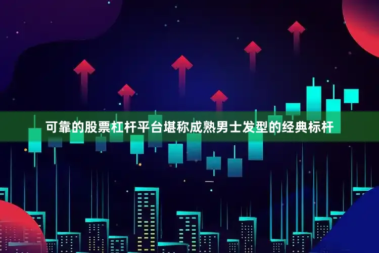 可靠的股票杠杆平台堪称成熟男士发型的经典标杆