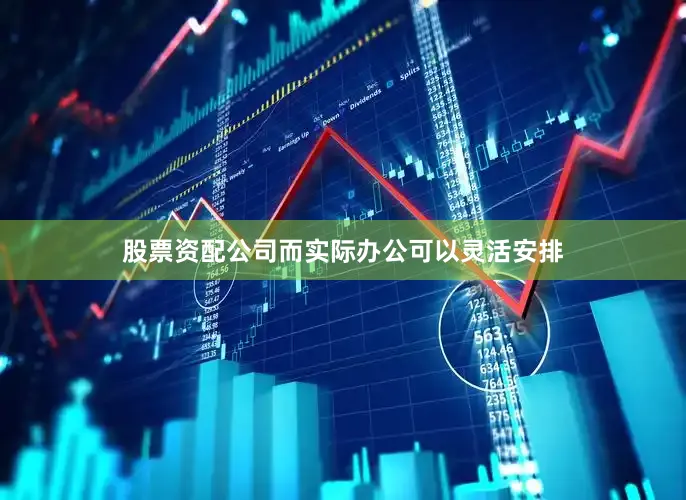股票资配公司而实际办公可以灵活安排