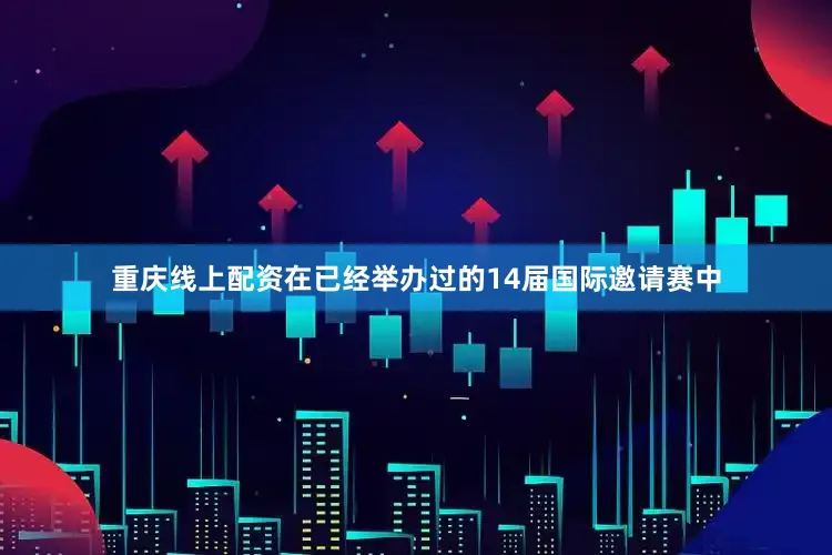 重庆线上配资在已经举办过的14届国际邀请赛中